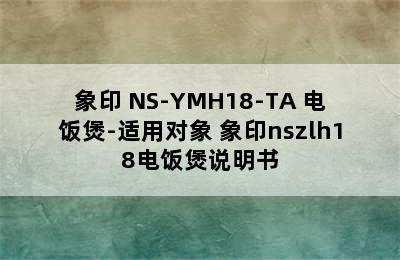 象印 NS-YMH18-TA 电饭煲-适用对象 象印nszlh18电饭煲说明书